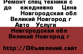 Ремонт спец.техники с 8 до 22 ежедневно. › Цена ­ 100 - Новгородская обл., Великий Новгород г. Авто » Услуги   . Новгородская обл.,Великий Новгород г.